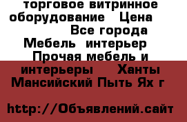 торговое витринное оборудование › Цена ­ 550 000 - Все города Мебель, интерьер » Прочая мебель и интерьеры   . Ханты-Мансийский,Пыть-Ях г.